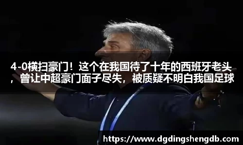 4-0横扫豪门！这个在我国待了十年的西班牙老头，曾让中超豪门面子尽失，被质疑不明白我国足球