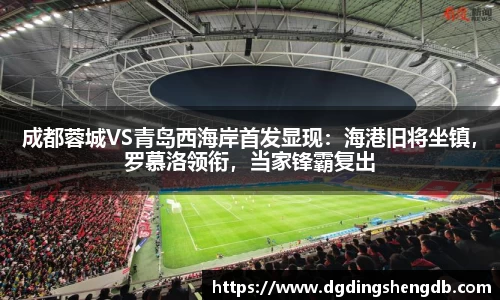 成都蓉城VS青岛西海岸首发显现：海港旧将坐镇，罗慕洛领衔，当家锋霸复出